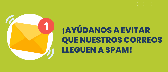 ¡Ayúdanos a no caer en tu carpeta de Spam!